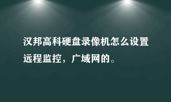 汉邦高科硬盘录像机怎么设置远程监控，广域网的。