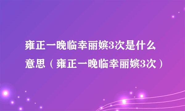 雍正一晚临幸丽嫔3次是什么意思（雍正一晚临幸丽嫔3次）
