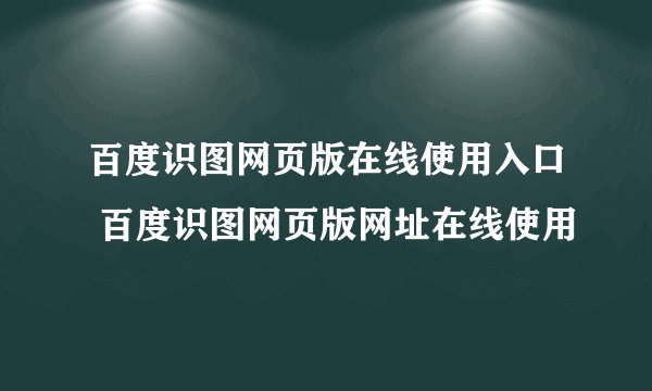 百度识图网页版在线使用入口 百度识图网页版网址在线使用