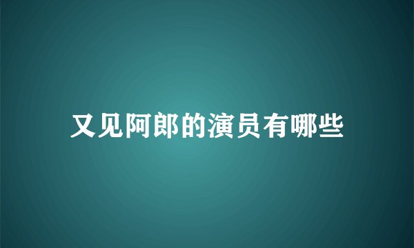 又见阿郎的演员有哪些