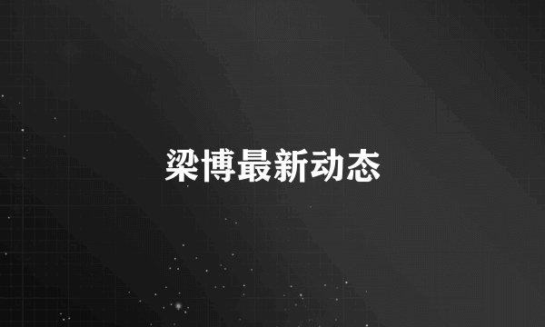 梁博最新动态