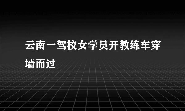 云南一驾校女学员开教练车穿墙而过