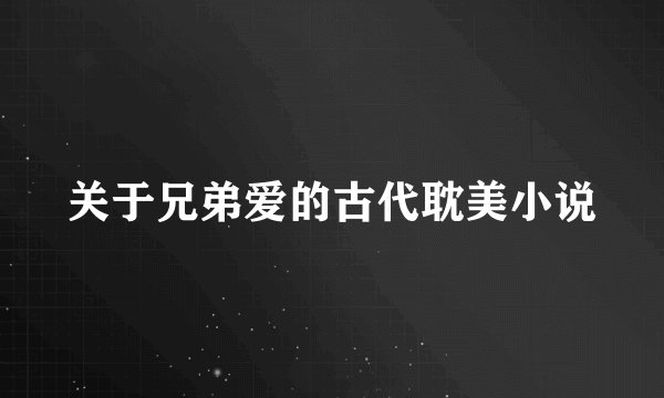 关于兄弟爱的古代耽美小说