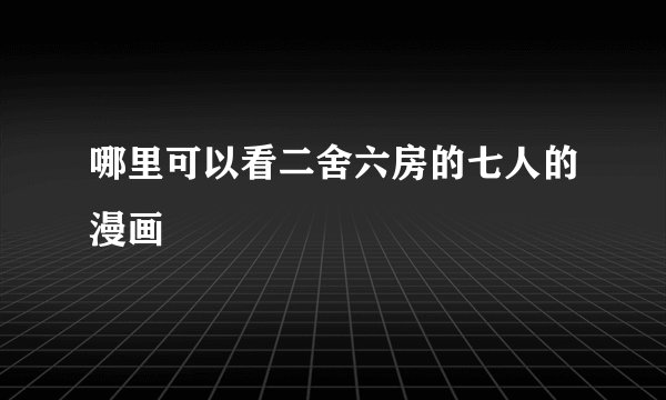 哪里可以看二舍六房的七人的漫画