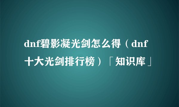 dnf碧影凝光剑怎么得（dnf十大光剑排行榜）「知识库」