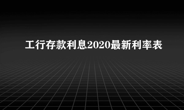 工行存款利息2020最新利率表
