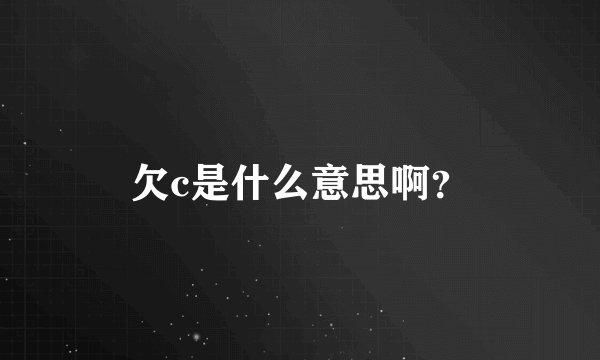 欠c是什么意思啊？