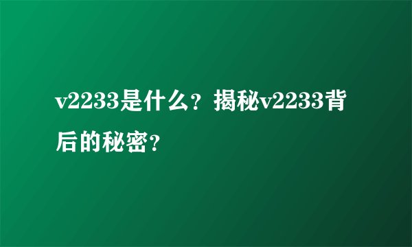 v2233是什么？揭秘v2233背后的秘密？