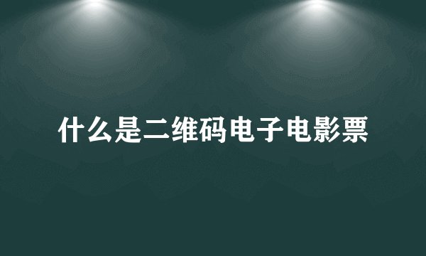 什么是二维码电子电影票