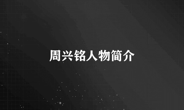 周兴铭人物简介