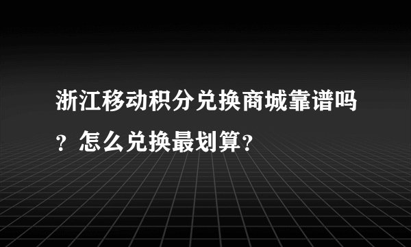 浙江移动积分兑换商城靠谱吗？怎么兑换最划算？