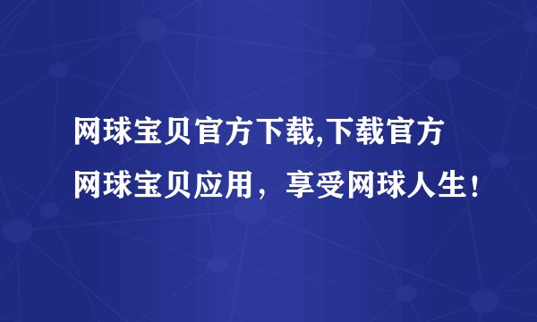 网球宝贝官方下载,下载官方网球宝贝应用，享受网球人生！