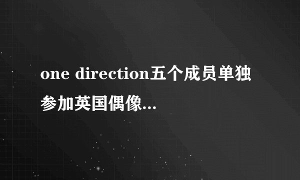 one direction五个成员单独参加英国偶像的是第几季第几集？