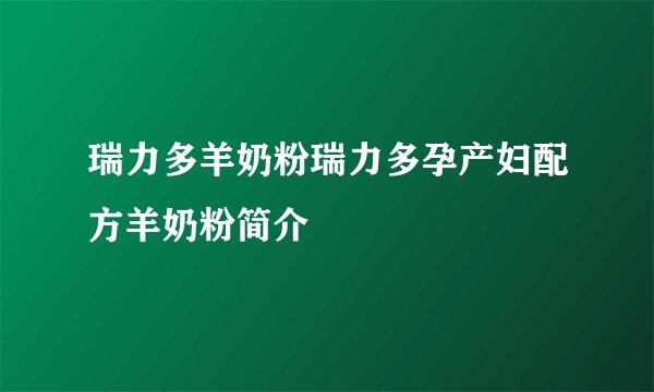 瑞力多羊奶粉瑞力多孕产妇配方羊奶粉简介