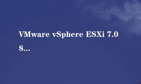 VMware vSphere ESXi 7.0 8.0激活码