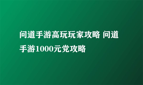 问道手游高玩玩家攻略 问道手游1000元党攻略