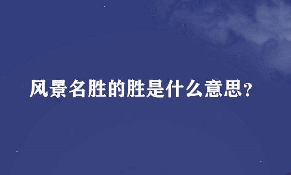 风景名胜的胜是什么意思？