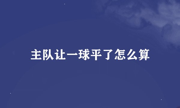 主队让一球平了怎么算