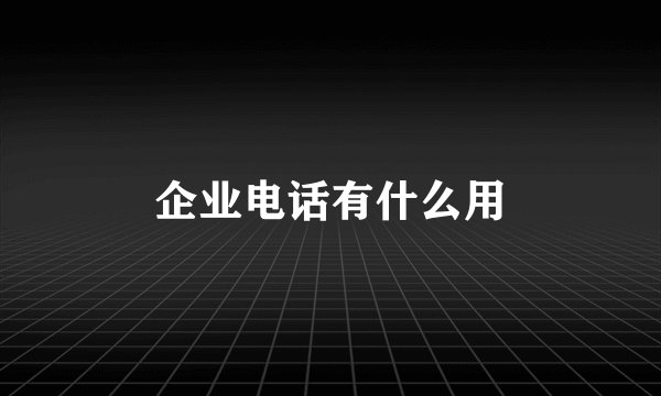 企业电话有什么用