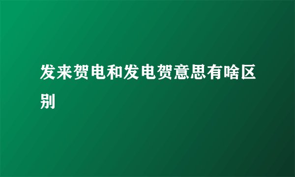 发来贺电和发电贺意思有啥区别