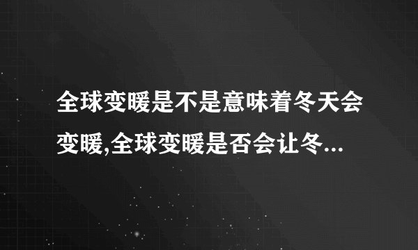 全球变暖是不是意味着冬天会变暖,全球变暖是否会让冬天变暖？