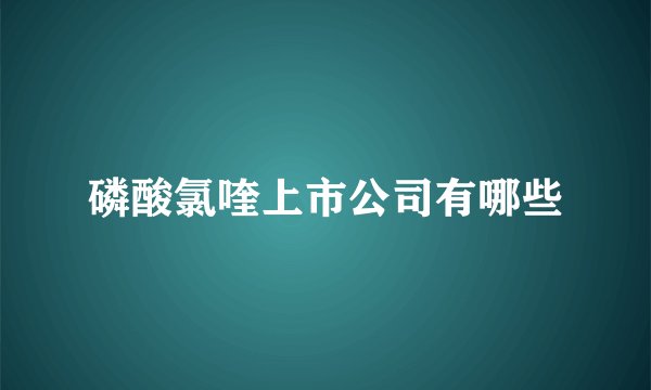 磷酸氯喹上市公司有哪些