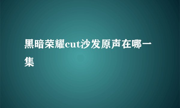 黑暗荣耀cut沙发原声在哪一集