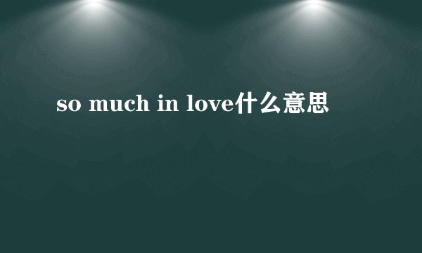 so much in love什么意思