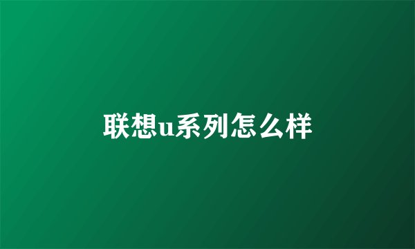 联想u系列怎么样