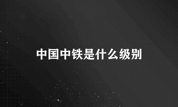 中国中铁是什么级别