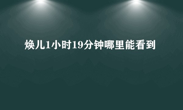 焕儿1小时19分钟哪里能看到