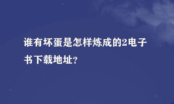 谁有坏蛋是怎样炼成的2电子书下载地址？