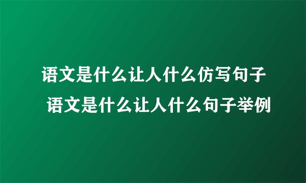 语文是什么让人什么仿写句子 语文是什么让人什么句子举例