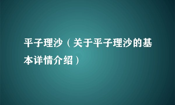 平子理沙（关于平子理沙的基本详情介绍）