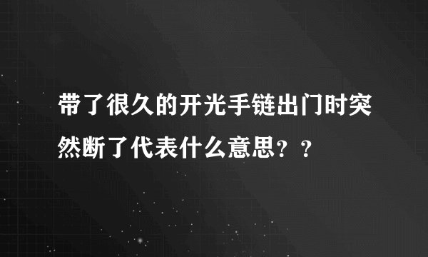 带了很久的开光手链出门时突然断了代表什么意思？？