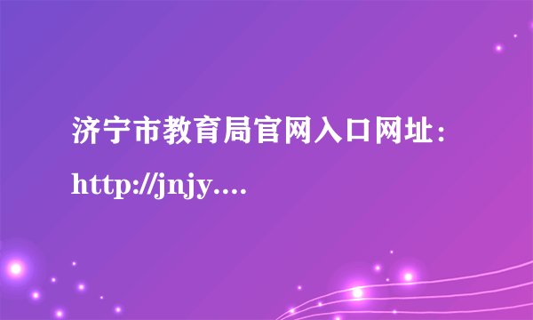 济宁市教育局官网入口网址：http://jnjy.jining.gov.cn/