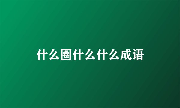 什么圈什么什么成语