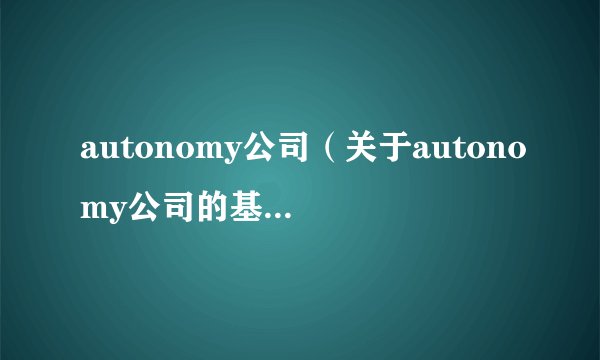 autonomy公司（关于autonomy公司的基本详情介绍）