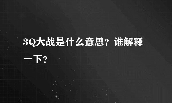 3Q大战是什么意思？谁解释一下？