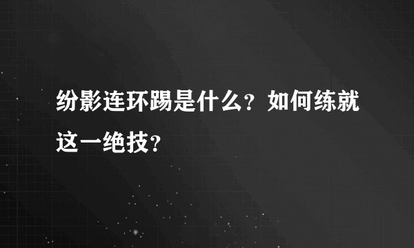 纷影连环踢是什么？如何练就这一绝技？