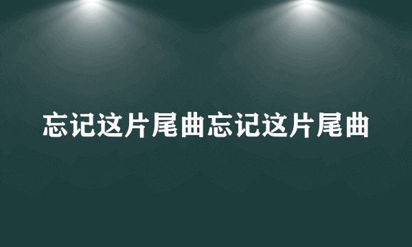 忘记这片尾曲忘记这片尾曲