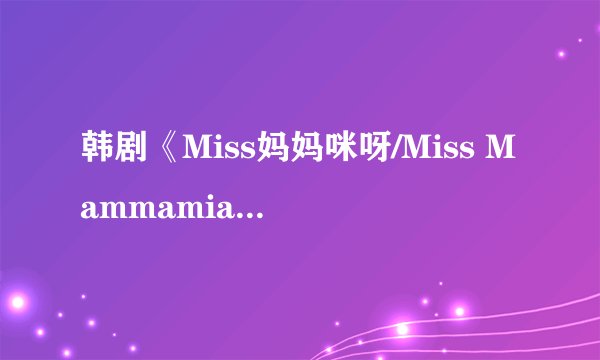 韩剧《Miss妈妈咪呀/Miss Mammamia》演员表