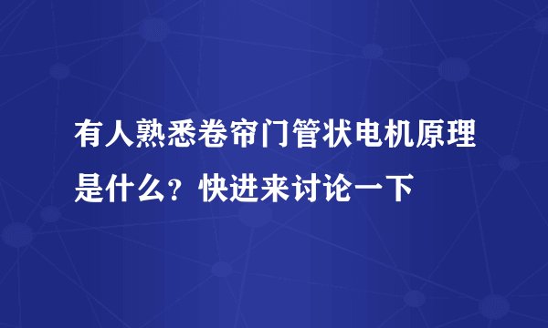 有人熟悉卷帘门管状电机原理是什么？快进来讨论一下