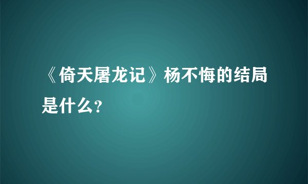 《倚天屠龙记》杨不悔的结局是什么？