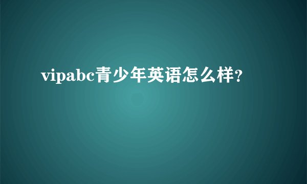 vipabc青少年英语怎么样？