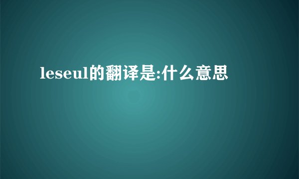 leseul的翻译是:什么意思