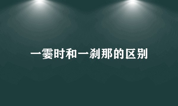 一霎时和一刹那的区别
