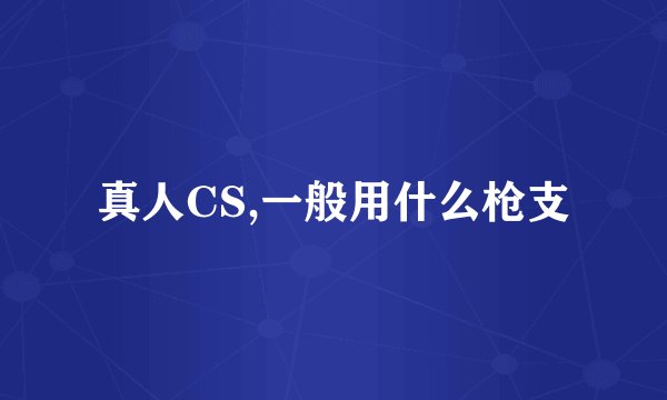 真人CS,一般用什么枪支