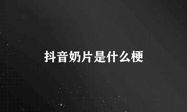 抖音奶片是什么梗
