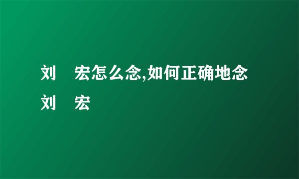 刘畊宏怎么念,如何正确地念刘畊宏